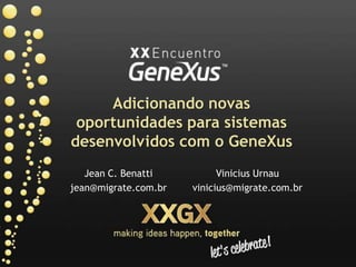 Adicionando novas oportunidades para sistemas desenvolvidos com o GeneXus Jean C. Benatti jean@migrate.com.br Vinicius Urnau vinicius@migrate.com.br 