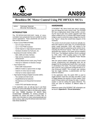 AN899
    Brushless DC Motor Control Using PIC18FXX31 MCUs

 Author:    Padmaraja Yedamale                             HARDWARE
            Microchip Technology Inc.
                                                           A PICDEM™ MC demo board was used to develop,
                                                           test and debug the motor control code. The PICDEM
INTRODUCTION                                               MC has a single-phase diode bridge rectifier, convert-
                                                           ing AC input to DC and a power capacitor bank that
The PIC18F2331/2431/4331/4431 family of micro-             keeps a stable DC bus. A 3-phase IGBT-based inverter
controllers have peripherals that are suitable for motor   bridge is used to control the output voltage from the DC
control applications. These peripherals and some of        bus. Figure 1 shows the overall block diagram of the
their primary features are:                                hardware.
• Power Control PWM (PCPWM)                                The control circuit and power circuits are optically iso-
  - Up to 8 output channels                                lated with respect to each other. An on-board fly-back
  - Up to 14-bit PWM resolution                            power supply generates +5VD, with respect to the
                                                           digital ground used for powering up the control circuit,
  - Center-aligned or edge-aligned operation
                                                           including the PICmicro® device. +5VA and +15VA are
  - Hardware shutdown by Fault pins, etc.                  generated with respect to the power ground (negative
• Quadrature Encoder Interface (QEI)                       of DC bus). The feedback interface circuit is powered
  - QEA, QEB and Index interface                           by +5VA, while +15VA supplies power to the IGBT
  - High and low resolution position                       drivers located inside the Integrated Power Module
    measurement                                            (IPM).
  - Velocity Measurement mode using Timer5                 With the optical isolation between power and control
  - Interrupt on detection of direction change             circuits, programming and debugging tools can be
• Input Capture (IC)                                       plugged into the development board when main power
                                                           is connected to the board. The board communicates
  - Pulse width measurement
                                                           with a host PC over a serial port configured with an on-
  - Different modes to capture timer on edge               chip Enhanced USART. The on-board user interface
  - Capture on every input pin edge                        has two toggle switches, a potentiometer and four
  - Interrupt on every capture event                       LEDs for indication.
• High-Speed Analog-to-Digital Converter (ADC)             In this application note, the switch SW1 is used to
  - Two sample and hold circuits                           toggle between motor Run and Stop and SW2 is used
  - Single/Multichannel selection                          to toggle between the direction of motor rotation. Each
                                                           press of these buttons will change the state. A potenti-
  - Simultaneous and Sequential Conversion
                                                           ometer is used for setting the speed reference. The
    mode
                                                           LEDs are used for indication of different states of
  - 4-word FIFO with flexible interrupts                   control.
In this application note, we will see how to use these     Reference copies of the PICDEM™ MC schematics can
features to control a Brushless DC (BLDC) motor in open    be found in Appendix B: “Circuit Schematics”.
loop and in closed loop. Refer to the Microchip applica-
tion note, “AN885, Brushless DC (BLDC) Motor
Fundamentals” (DS00885), for working principles of
Brushless DC motors and basics of control. Also, to
obtain more information on motor control peripherals and
their functions, refer to the PIC18F2331/2431/4331/4431
Data Sheet (DS39616).




 2004 Microchip Technology Inc.                                                                  DS00899A-page 1
 