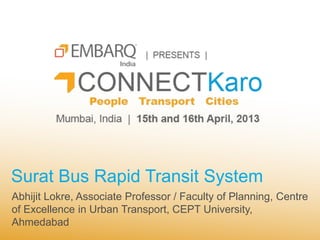 Surat Bus Rapid Transit System
Abhijit Lokre, Associate Professor / Faculty of Planning, Centre
of Excellence in Urban Transport, CEPT University,
Ahmedabad
 