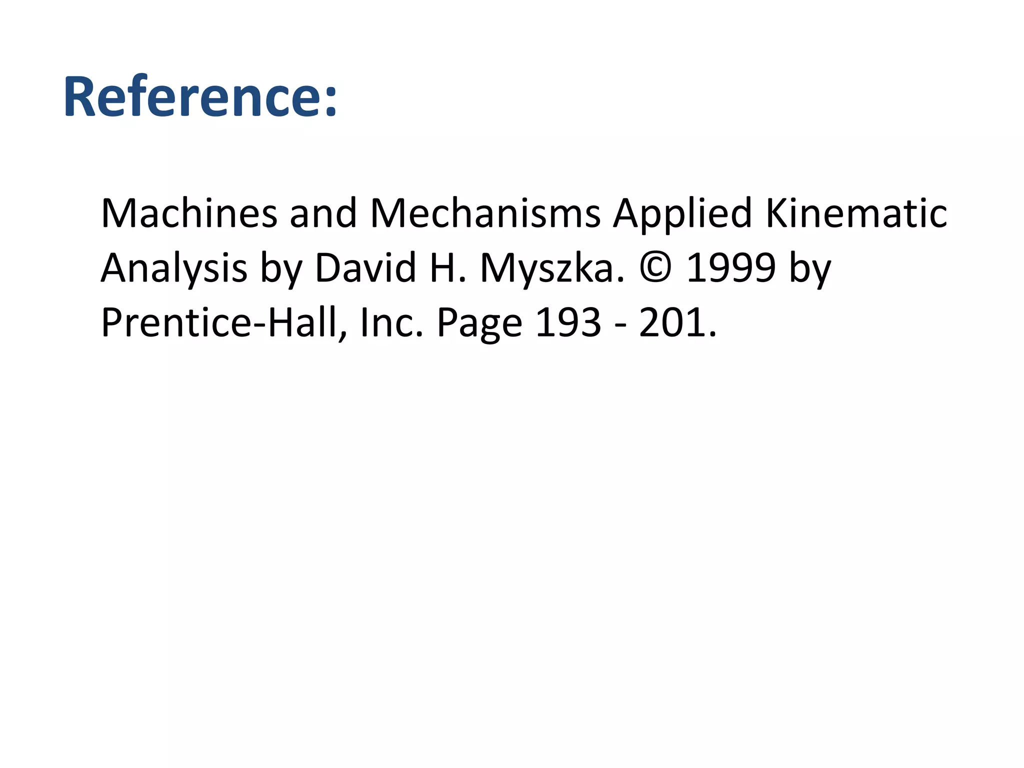 Reference:	Machines and Mechanisms Applied Kinematic Analysis by David H. Myszka. © 1999 by Prentice-Hall, Inc. Page 193 - 201.