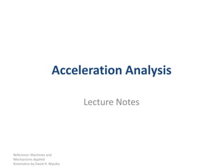 Acceleration Analysis Lecture Notes Reference: Machines and Mechanisms Applied Kinematics by David H. Myszka 