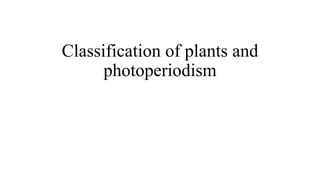 Classification of plants and
photoperiodism
 
