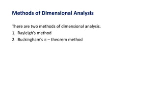 Methods of Dimensional Analysis
There are two methods of dimensional analysis.
1. Rayleigh’s method
2. Buckingham’s  – theorem method
 