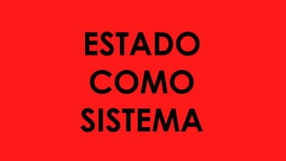 ESTADO
COMO
SISTEMA
 