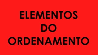 ELEMENTOS
DO
ORDENAMENTO
 