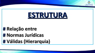 ESTRUTURAESTRUTURA
## Relação entreRelação entre
## Normas JurídicasNormas Jurídicas
## Válidas (Hierarquia)Válidas (Hierarquia)
 