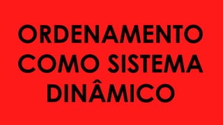 ORDENAMENTO
COMO SISTEMA
DINÂMICO
 