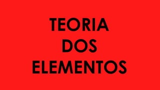 TEORIA
DOS
ELEMENTOS
 