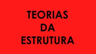 TEORIAS
DA
ESTRUTURA
 
