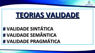TEORIAS VALIDADETEORIAS VALIDADE
## VALIDADE SINTÁTICAVALIDADE SINTÁTICA
## VALIDADE SEMÂNTICAVALIDADE SEMÂNTICA
## VALIDADE PRAGMÁTICAVALIDADE PRAGMÁTICA
 