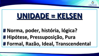 UNIDADE = KELSENUNIDADE = KELSEN
## Norma, poder, história, lógica?Norma, poder, história, lógica?
## Hipótese, Pressuposição, PuraHipótese, Pressuposição, Pura
## Formal, Razão, Ideal, TranscendentalFormal, Razão, Ideal, Transcendental
 