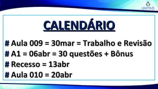 CALENDÁRIOCALENDÁRIO
## Aula 009 = 30mar = Trabalho e RevisãoAula 009 = 30mar = Trabalho e Revisão
## A1 = 06abr = 30 questões + BônusA1 = 06abr = 30 questões + Bônus
## Recesso = 13abrRecesso = 13abr
## Aula 010 = 20abrAula 010 = 20abr
 