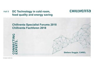 1
Hall 9
NürnbergMesse, Arbeitstitel, Datum
Chillventa Specialist Forums 2018
Chillventa Fachforen 2018
DC Technology in cold room,
food quality and energy saving
Stefano Soggia, CAREL
 