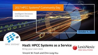 October 4, 2017
Vincent W. Freeh and Chin-Jung Hsu
HaaS: HPCC Systems as a Service
Bring your own data
 