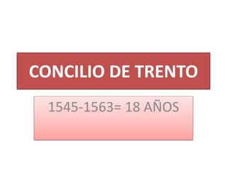 CONCILIO DE TRENTO
1545-1563= 18 AÑOS
 