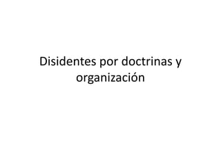 Disidentes por doctrinas y
organización
 