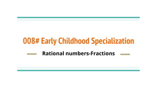 008# Early Childhood Specialization
Rational numbers-Fractions
 