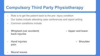 Compulsory Third Party Physiotherapy
- Role is to get the patient back to the pre- injury condition
- Our duties include attending case conferences and report writing
- Common conditions include
- Whiplash (car accident) - Upper and lower
back injuries
- Hand injuries - Shoulder
pain
- Neural issues
 