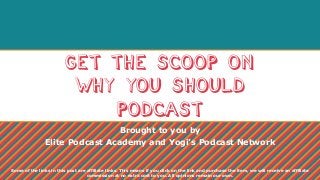 Get the Scoop on
Why You Should
Podcast
Brought to you by
Elite Podcast Academy and Yogi’s Podcast Network
Some of the links in this post are affiliate links. This means if you click on the link and purchase the item, we will receive an affiliate
commission at no extra cost to you. All opinions remain our own.
 