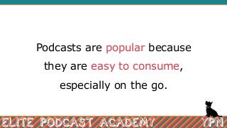 Podcasts are popular because
they are easy to consume,
especially on the go.
 