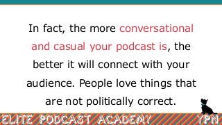 In fact, the more conversational
and casual your podcast is, the
better it will connect with your
audience. People love th...
