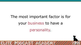 The most important factor is for
your business to have a
personality.
 