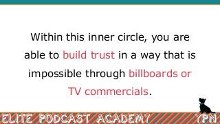 Within this inner circle, you are
able to build trust in a way that is
impossible through billboards or
TV commercials.
 