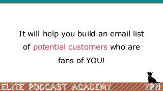It will help you build an email list
of potential customers who are
fans of YOU!
 