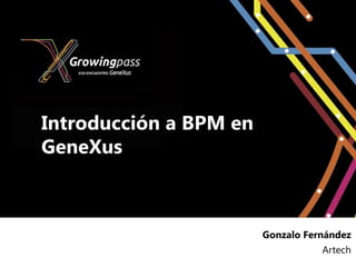 Introducción a BPM en
GeneXus



                        Gonzalo Fernández
                                   Artech
 