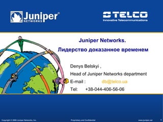 Juniper Networks .   Лидерство доказанное временем Denys Belskyi  , Head of Juniper Networks department E-mail :  [email_address]   Tel:  +38 - 044 -406-56-06 