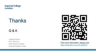 Q & A
Thanks
Jingqing Zhang
Prof. Yike Guo
Data Science Institute
Imperial College London
Find more information, please visit
http://www.doc.ic.ac.uk/~jz9215/
 