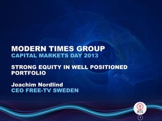 11
MODERN TIMES GROUP
CAPITAL MARKETS DAY 2013
STRONG EQUITY IN WELL POSITIONED
PORTFOLIO
Joachim Nordlind
CEO FREE-TV SWEDEN
 