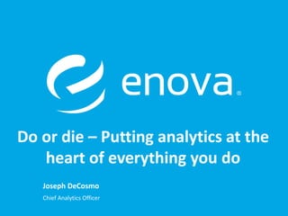Joseph DeCosmo
Chief Analytics Officer
Do or die – Putting analytics at the
heart of everything you do
 