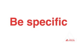 Be speciﬁc
 