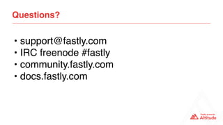 • support@fastly.com
• IRC freenode #fastly
• community.fastly.com
• docs.fastly.com
Questions?
 