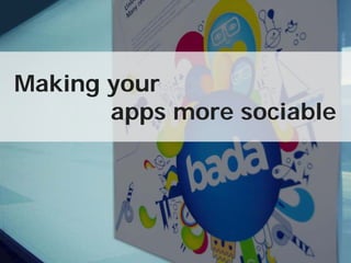 Making your
       apps more sociable




             Copyright© 2010 Samsung Electronics, Co., Ltd. All rights reserved.
 