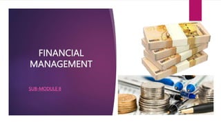FINANCIAL
MANAGEMENT
SUB-MODULE 8
 