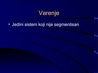 Varenje
• Jedini sistem koji nije segmentisan
 