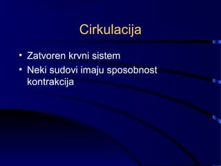 Cirkulacija
• Zatvoren krvni sistem
• Neki sudovi imaju sposobnost
kontrakcija
 