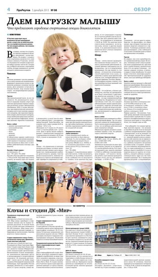 4

ОБЗОР

ПроРеутов 5 декабря 2013 № 08

Даем нагрузку малышу
Что предлагают городские спортивные секции дошколятам
 ЮЛИЯ РОГОВАЯ

вятся, то его записывают в группу.
За 2,2 тысячи рублей в месяц вы получите два часа удовольствия в неделю – по вторникам и четвергам
с 18.00 до 19.00. На занятиях дети
учатся всему понемногу: ча-ча-ча,
хип-хопу, польке и другим видам
танца. А за дополнительную плату
родители могут учиться танцевать
вместе с детьми.

В Реутове существует масса
возможностей для приобщения
детей к спорту как на любительском,
так и на профессиональном уровне.
Но чем младше ребенок, тем сложнее
сделать выбор.

В

о-первых, потому что угадать,
что именно понравится малышу, невозможно – нужно пробовать. Во-вторых, у каждого
вида спортивных нагрузок есть свои
плюсы и минусы. В-третьих, потому
что большинство секций осуществляют набор в группы с шести лет. Сегодня
мы отобрали несколько спортивных
клубов, которые занимаются с детьми
младшего дошкольного возраста.

Айкидо
За
Айкидо – синтез многих традиционных японских боевых искусств – является законченной действенной системой приемов самозащиты как от
безоружных, так и от вооруженных
нападающих. Но еще важнее то, что
айкидо – это искусство согласования,
способ укрепления тела и духа, соединение в единое целое физической
энергии, путь, который приводит к обретению гармонии. И кстати, айкидо –
это безударная техника, а значит, этот
вид единоборства более щадящий, чем
карате или тхэквондо.

Плавание
За
Отлично развивает чувство равновесия и очень полезно для позвоночника,
формирует правильную осанку и гармонично развивает основные группы
мышц. Дети начинают лучше расти,
меньше болеют, ведь водные виды
спорта – это непревзойденное средство
закаливания.
Против
Противопоказаний мало, но все же
имеются. Не рекомендуется заниматься водными видами спорта при
тяжелых врожденных пороках сердца,
при различных острых заболеваниях
(пневмония, ОРЗ) в стадии обострения, при неврологических патологиях,
которым сопутствует явление судорожного синдрома, при серьезных нарушениях опорно-двигательного аппарата,
когда необходима фиксация конечностей, при кожных инфекциях, мокнущих диатезах, параличе и эпилепсии.
Взять с собой
– шлепки (для родителей тоже)
– купальный костюм
– полотенце
– мыло
– мочалку
– шапочку.
И обязательно заранее озаботьтесь
получением в поликлинике медицинской справки от педиатра с результатами анализов на яйца глист и энтеробиоз (действительны 3 месяца с дня
выдачи).
Бассейн «Спорт-сервис»
ул. Котовского, 13
тел.: 791–2251, 791–8368
Бассейн в Реутове работает ежедневно
с 7.00 до 23.00. Пока ваше чадо учится
плавать, вы можете здесь же сходить

Против
Айкидо – это не фитнес, а боевое единоборство, поэтому на тренировках
дети будут испытывать существенные физические нагрузки. К тому же
айкидо – это еще и травмоопасный вид
единоборства. Воздержаться от занятий айкидо стоит тем, кто страдает
заболеваниями опорно-двигательного аппарата, сердечно-легочной или
сердечно-сосудистой недостаточностью, невротическими расстройствами, диспропорцией и деформацией
конечностей.

к косметологу, в сауну или на занятия по тайскому боксу – для взрослых
выбор большой. Чаша бассейна, где
плавают дети, имеет размер 6х10 м,
глубину – 0,9 и 1,3 м.
Абонемент на 4 сеанса по 35 минут
стоит 1,1 тысячи рублей, на 8 – 1,6 тысячи. День и время можно выбрать
разные: с дошколятами занимаются
с понедельника по пятницу в 18.30 или
19.05, а также по выходным в 13.25.

Танцы
За
Танцы – это правильная и полезная
нагрузка для сердца, суставов, кровеносной системы, разных групп мышц.
Кроме того, танцы развивают в ребенке артистичность, грацию, чувство
ритма и музыкальность, помогают избавиться от стресса и негативных эмоций, приобрести уверенность в себе.

Против
Танцевальные нагрузки противопоказаны при обострении язвенной болезни, при любых проблемах с печенью и,
конечно, нарушениях в работе сердечно-сосудистой системы.
Танцевальная школа
«Арбат-реверанс»
У этой танцевальной студии занятия проходят по двум адресам
в Реутове. Те, кто постарше, ходят
в Молодежный культурно-досуговый центр (МКДЦ) на ул. Победы, 6.
А с малышами занимаются в помещении школы № 4 (ул. Комсомольская, 15)
тел. 791–8984
На первые 3–4 занятия можно приходить бесплатно, чтобы посмотреть,
способны ли вы вообще танцевать.
Если у ребенка что-то получается
и, главное, если занятия ему нра-

Взять с собой
Первое время дети занимаются в обычной спортивной форме. Так что сразу
покупать кимоно нет необходимости.
Пусть сначала родители удостоверятся
в том, что их ребенок действительно
хочет заниматься айкидо.
Обязательно заранее возьмите в поликлинике справку о том, что ребенок
годен к занятиям спортом.
Клуб айкидо «Красная панда»
ДК «МИР», комн. 131 (ул. Победы, 20)
тел.: 8 (925) 850–1570,
8 (925) 353–5730
Заниматься желательно не реже трех
раз в неделю. Платить за это придется
3,3 тысячи рублей в месяц. Есть группы выходного дня, занятия проходят
в 10.00 по субботам и воскресеньям,
цена вопроса – 2,9 тысячи в месяц.
Для детей 3–4 лет занятия проводятся
в будни в 10.15, для тех, кто немного
постарше, – в 10.00 и 17.30.

Тхэквондо
За
Тхэквондо – это не просто единоборство, это философия, это образ
жизни, при котором телесная и душевная энергии сливаются в гармонии. Тхэквондо развивает волю,
дисциплинирует, учит побеждать
и поступать осознанно даже в самых
экстремальных ситуациях.
Против
Во-первых, как и все единоборства,
это травмоопасный вид спорта. Во-вторых, тхэквондо делает упор на развитие силы и координации ног, при этом
руки задействованы сравнительно
мало. В то же время тхэквондо – это
именно ударная техника, а значит,
и удары в голову неизбежны, что сразу
может отпугнуть некоторых родителей. Противопоказаний по здоровью
много, как и для любой другой борьбы.
Взять с собой
Занятия сначала проходят в обычной
физкультурной форме. Впоследствии
может понадобиться специальная
защита.
Обязательно наличие справки из поликлиники об отсутствии противопоказаний по здоровью.
Клуб тхэквондо «Антарес»
тел. 8 (916) 804–3383
Занятия проходят в помещении школы № 10 (Юбилейный пр-т, 62)
по вторникам, четвергам и субботам в 17.00 и в помещении лицея
(ул. Южная, 8) по понедельникам,
средам и пятницам в 16.00
Первые занятия – бесплатные. Главный тренер Дмитрий Александрович
Елисеев имеет черный пояс 4-го дана,
высшую квалификационную педагогическую категорию и стаж работы
18 лет, что говорит само за себя.
И не забывайте, что главное при выборе занятий спортом – это желание
и способности детей. Если не выходят
у ребенка координированные удары
с разворотами, если не попадает он
в такт музыке, сколько бы ни старался – никакой прямой осанки и уверенности в себе занятия ему не принесут.
Вы только зря потратите нервы и деньги, а ребенку испортите настроение
в лучшем случае, а в худшем – разовьете у него комплекс неполноценности.
Так что прислушивайтесь к своему
ребенку, ищите и пробуйте! А если со
спортом никак не ладится, не отчаивайтесь, отведите ребенка в художественную школу: вдруг он у вас гениальный художник? Но о творческих
кружках для детей – в следующий раз.

на заметку

Клубы и студии ДК «Мир»
Танцевально-спортивный клуб
«Мир танца»
Для взрослых и детей от пяти лет.
ТСК «Мир танца» приобщает к спортивным танцам уже не первое поколение реутовчан. В течение более
20 лет в клубе ежегодно занимаются
90–120 учеников. «Мир танца» регулярно проводит крупные турниры, собирающие до тысячи человек. Занятия
ведутся 2–3 раза в неделю.
Студия современного танца «Стиль»,
ритмическая гимнастика «Движение»,
стрип-пластика Lady Style
Для взрослых и детей от трех лет.
Руководитель Инна Сергеевна Ефремова. Студия существует более семи
лет, является членом Общероссийской танцевальной организации.
Воспитанники «Стиля» неоднократно завоевывали призовые места
в международных и всероссийских
конкурсах. Из недавних достижений – пятое место на Кубке мира
в рамках X Всемирной танцевальной
Олимпиады, Гран-при Кубка России
(модерн). Занятия по 1,5 часа проводятся 2–3 раза в неделю, самые ма-

ленькие занимаются 2 раза в неделю
по 35 минут.
Студия современного танца
Art Republik
Для детей от трех лет.
Студия работает в Реутове третий год,
в каждой из девяти групп современную
хореографию осваивают 10–15 учеников. В отдельное направление для
школьников выделен хип-хоп. Ребята
регулярно участвуют в городских и международных конкурсах. Расписание
появится в течение ближайшей недели.
Танцевальный коллектив Dance Berry
Show и хореографическая студия
«Конфетти»
Для взрослых и детей от четырех
лет.
Пока в хореографической студии «Конфетти» дети будут заниматься хореографией и акробатикой, их мамы тоже
могут осваивать народные, классические и эстрадные танцы в ансамбле
Dance Berry Show. В студии занимаются 9 детских групп и одна взрослая.
Занятия проходят 2–4 раза в неделю.
О многочисленных успехах коллекти-

вов свидетельствует важная деталь: на
стене перед входом в зал для занятий
почти не осталось места для новых дипломов. Среди недавних достижений –
победа в Международном конкурсе
«Колыбель России».
Школа ирландских танцев Ceilidh
Для взрослых и детей от пяти лет.
Школа ирландских танцев Ceilidh существует больше 10 лет, с прошлого
года занятия проводятся и в Реутове.
В трех группах занимаются около
20 учеников в возрасте от 5 до 42 и более лет. Занятия в каждой группе проводятся 2–3 раза в неделю: по будням
в 18.30 и 19.30, а также в воскресенье
в 11.30.
ДЮК СК «Маяк»
(карате и самооборона)
Для детей и юношей от 4 до 16 лет.
Дисцип лины детско-юношеского
спортивного клуба боевых искусств
«Маяк» – шотокан карате-до и окинавское кобу-до. Проводятся также
занятия по самообороне (от 18 лет).
В каждой группе занятия проходят
2 раза в неделю.

ДК «Мир»

Адрес: ул. Победы, 20

Ансамбль народного танца
«Калинка»
Для детей от 6 до 12–13 лет.
Ансамбль «Ка линка» существует
третий год. В трех основных и одной

Тел.: 8 (495) 528-17-40
подготовительной группах занимаются около 50 учеников. Занятия
проводятся по вторникам и четвергам
с 17.00 до 21.00, а также по воскресеньям с 11.00 до 14.00.

 