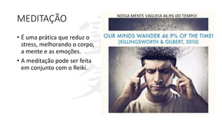 MEDITAÇÃO
• É uma prática que reduz o
stress, melhorando o corpo,
a mente e as emoções.
• A meditação pode ser feita
em conjunto com o Reiki.
 