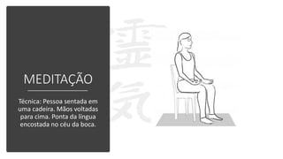 MEDITAÇÃO
Técnica: Pessoa sentada em
uma cadeira. Mãos voltadas
para cima. Ponta da língua
encostada no céu da boca.
 