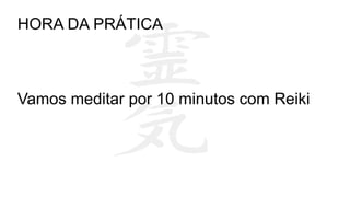 Vamos meditar por 10 minutos com Reiki
HORA DA PRÁTICA
 