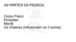AS PARTES DA PESSOA
Corpo Físico
Emoções
Mente
Os Chakras (influenciam os 3 acima)
 