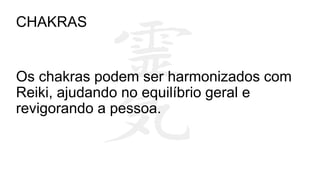 CHAKRAS
Os chakras podem ser harmonizados com
Reiki, ajudando no equilíbrio geral e
revigorando a pessoa.
 
