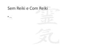 Sem Reiki e Com Reiki
• ...
 