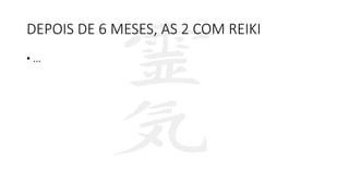 DEPOIS DE 6 MESES, AS 2 COM REIKI
• ...
 