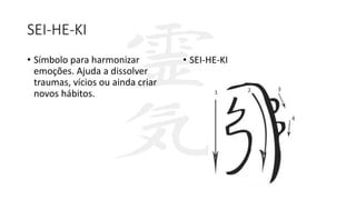 SEI-HE-KI
• Símbolo para harmonizar
emoções. Ajuda a dissolver
traumas, vícios ou ainda criar
novos hábitos.
• SEI-HE-KI
 