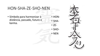 HON-SHA-ZE-SHO-NEN
• Símbolo para harmonizar à
distância, passado, futuro e
karma.
• HON-
• SHA-
• ZE-
• SHO-
• NEN
 
