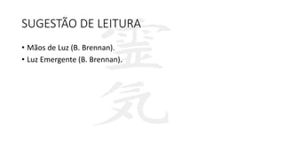 SUGESTÃO DE LEITURA
• Mãos de Luz (B. Brennan).
• Luz Emergente (B. Brennan).
 